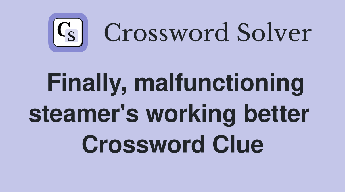 Finally, malfunctioning steamer's working better  Crossword Clue