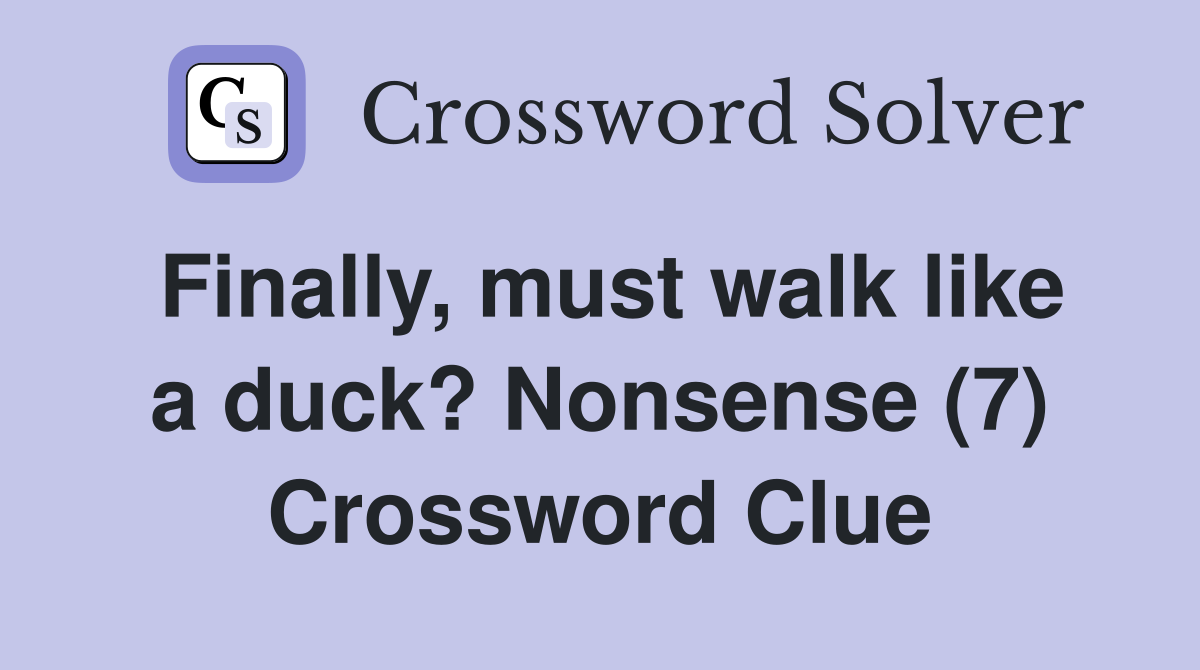 Finally, must walk like a duck? Nonsense (7) Crossword Clue