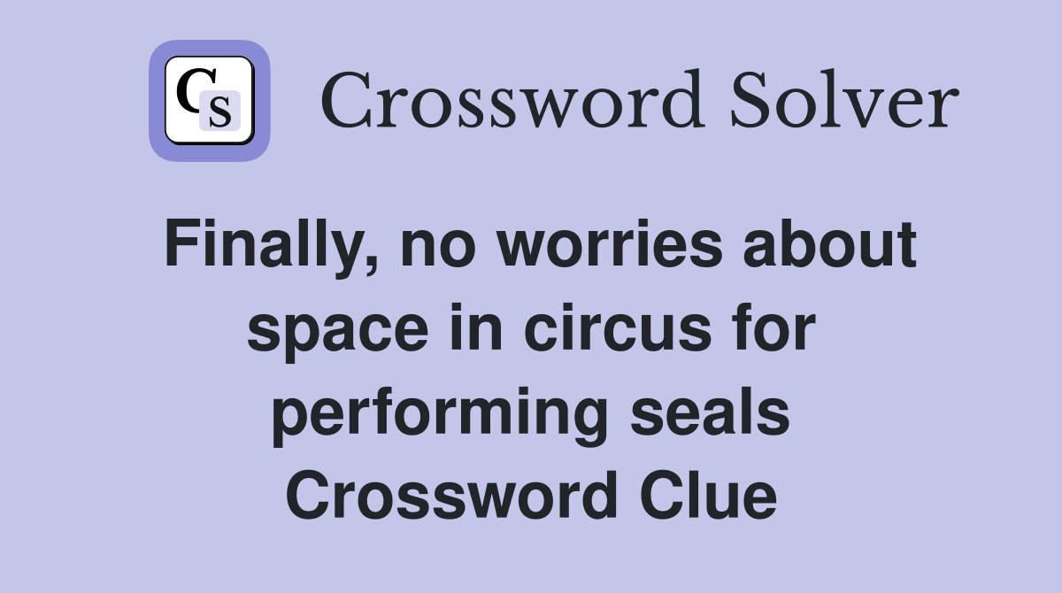 Finally, no worries about space in circus for performing seals Crossword Clue