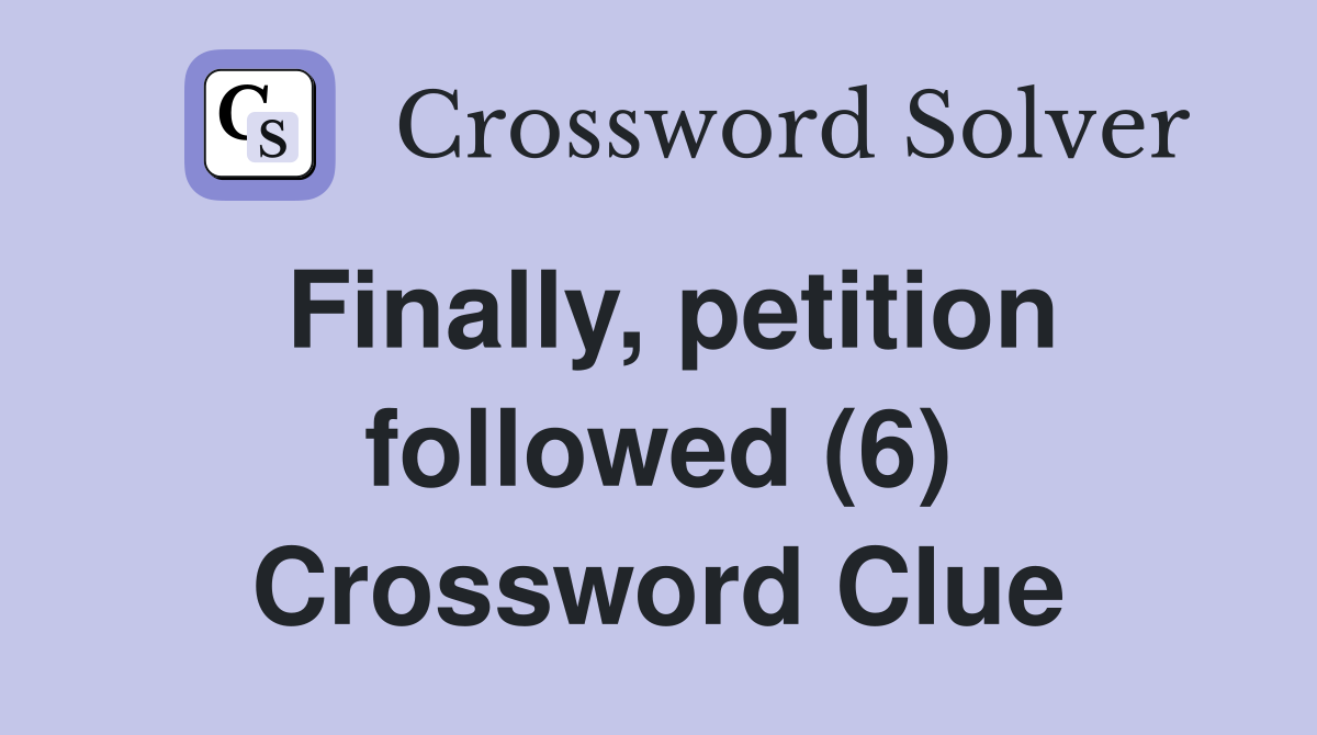 Finally, petition followed (6) Crossword Clue