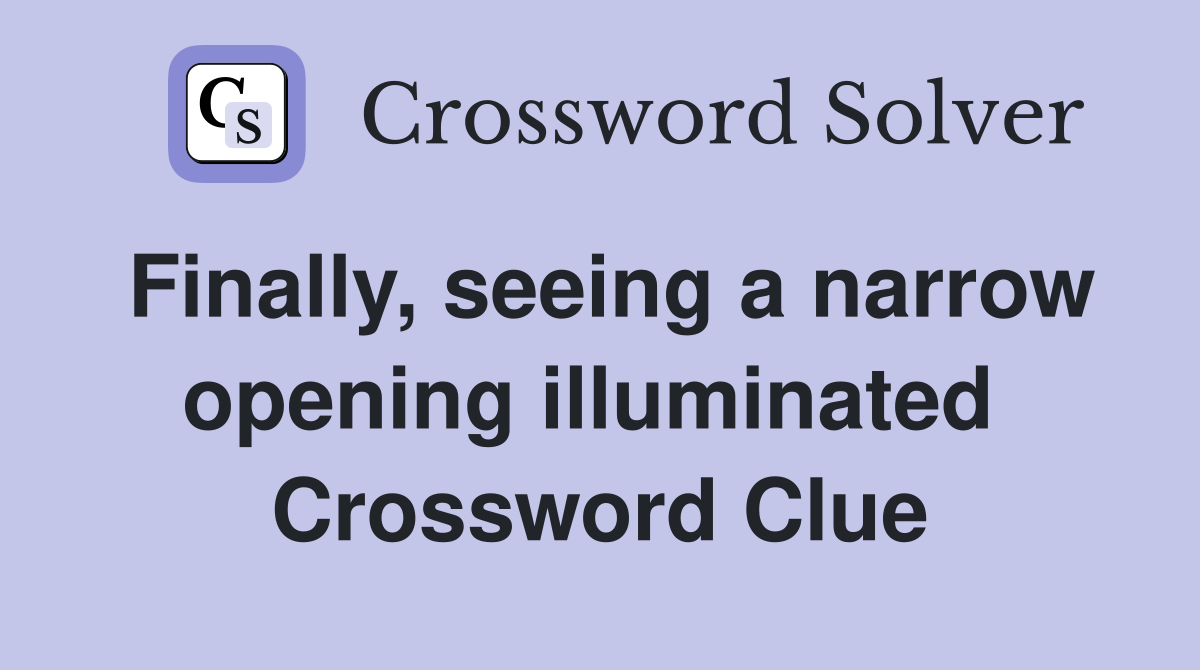Finally, seeing a narrow opening illuminated  Crossword Clue