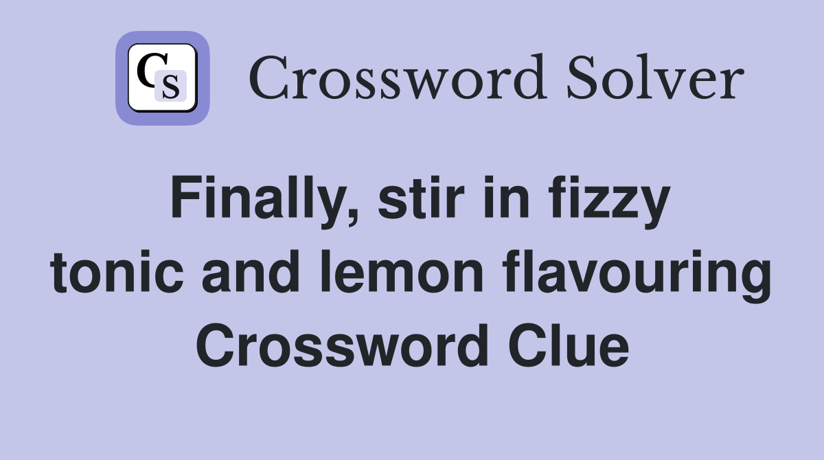 Finally, stir in fizzy tonic and lemon flavouring Crossword Clue