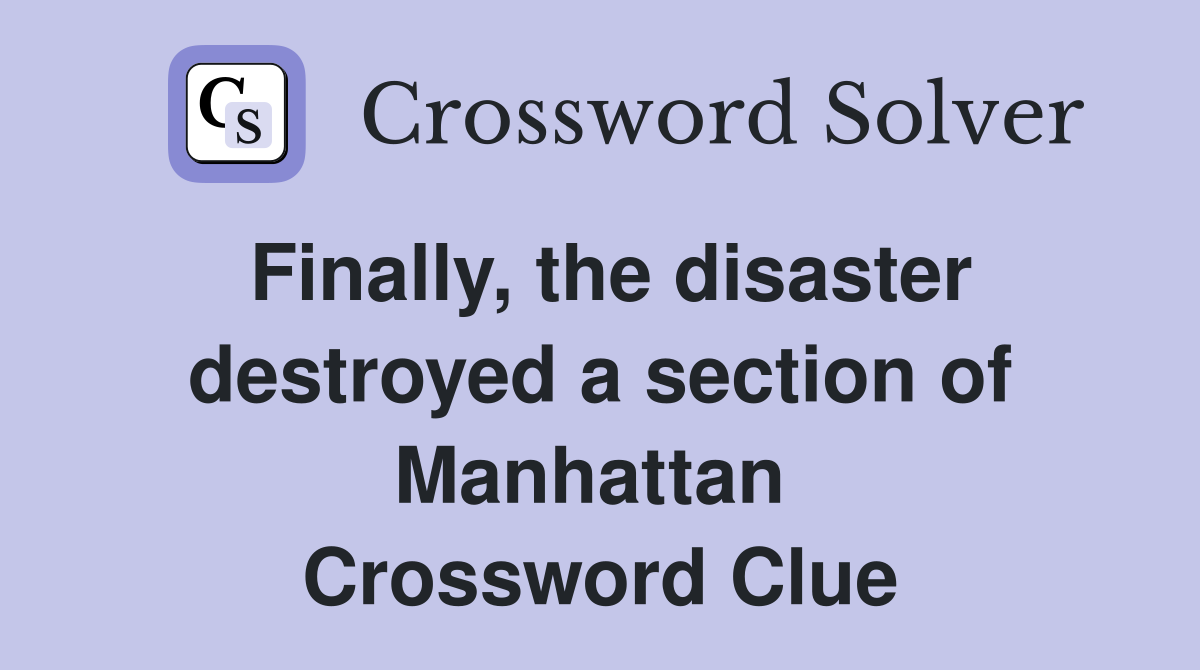 Finally, the disaster destroyed a section of Manhattan  Crossword Clue