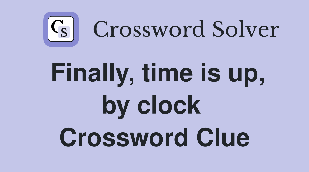 Finally, time is up, by clock  Crossword Clue