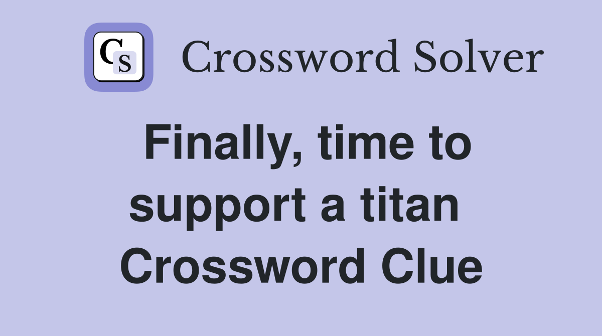 Finally, time to support a titan  Crossword Clue