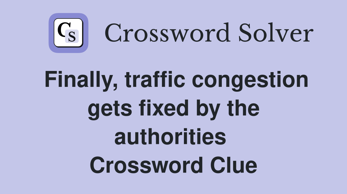 Finally, traffic congestion gets fixed by the authorities  Crossword Clue