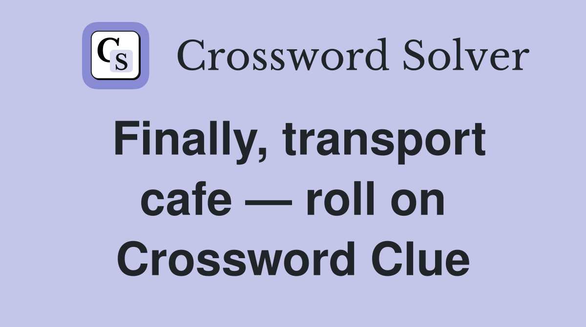 Finally, transport cafe — roll on Crossword Clue