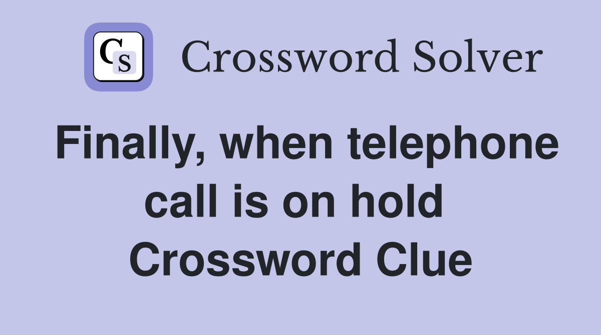 Finally, when telephone call is on hold  Crossword Clue
