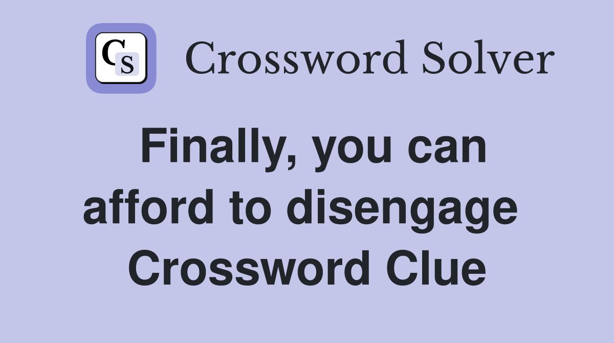 Finally, you can afford to disengage  Crossword Clue