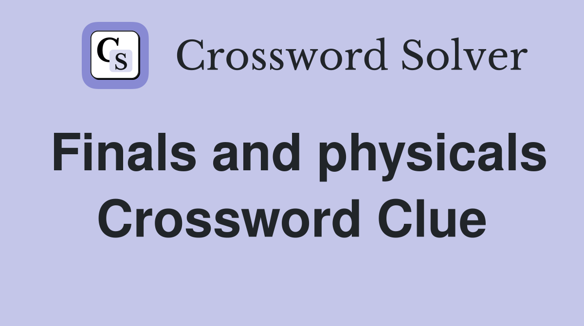 Finals and physicals Crossword Clue