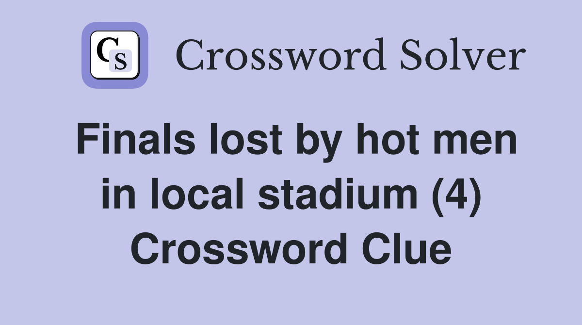Finals lost by hot men in local stadium (4) Crossword Clue