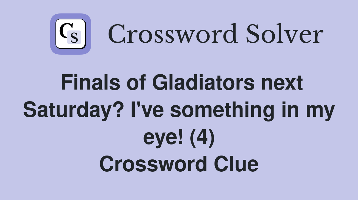 Finals of Gladiators next Saturday? I've something in my eye! (4) Crossword Clue