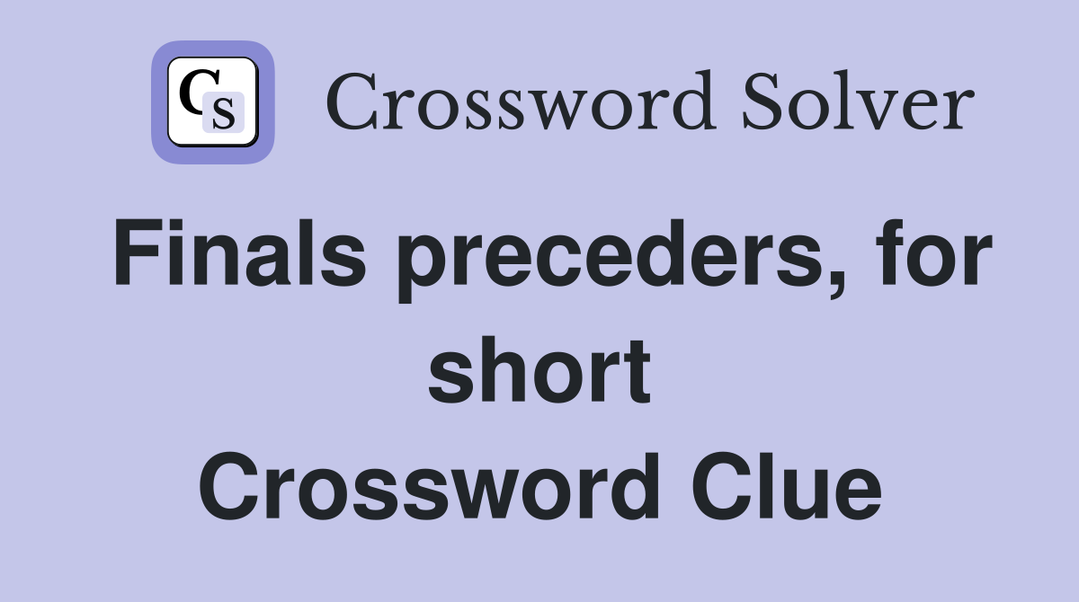 Finals preceders, for short Crossword Clue