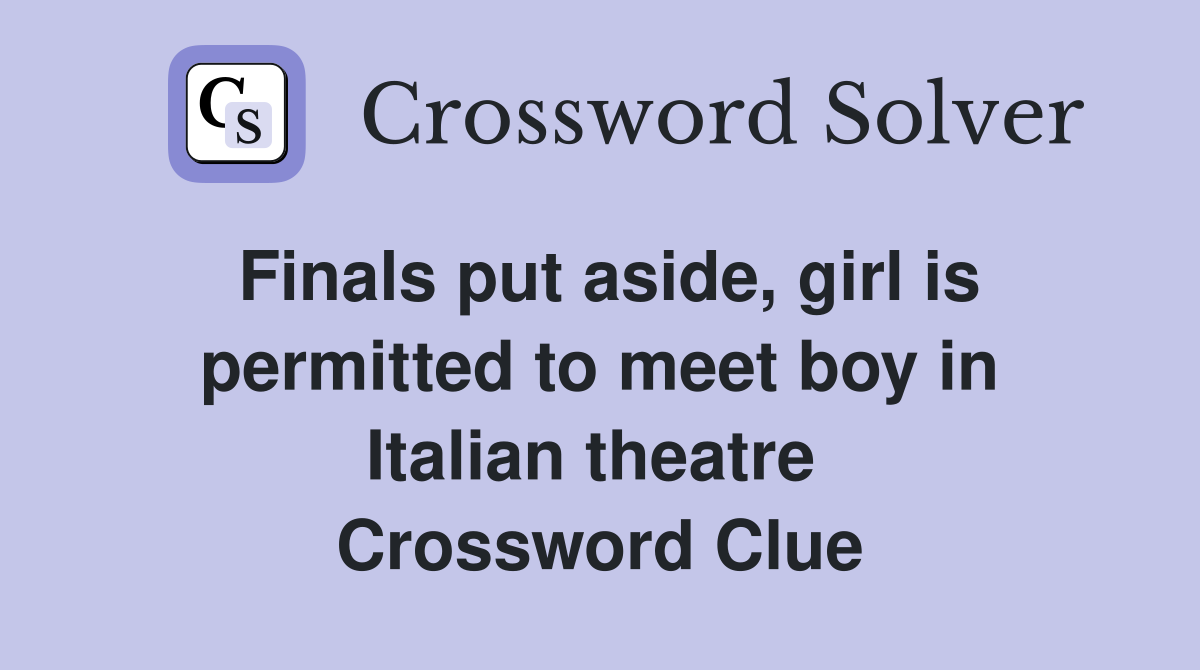 Finals put aside, girl is permitted to meet boy in Italian theatre  Crossword Clue