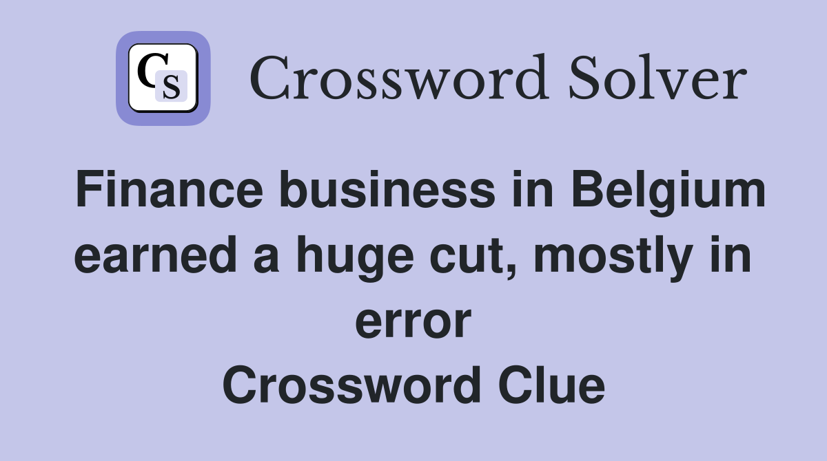 Finance business in Belgium earned a huge cut, mostly in error Crossword Clue