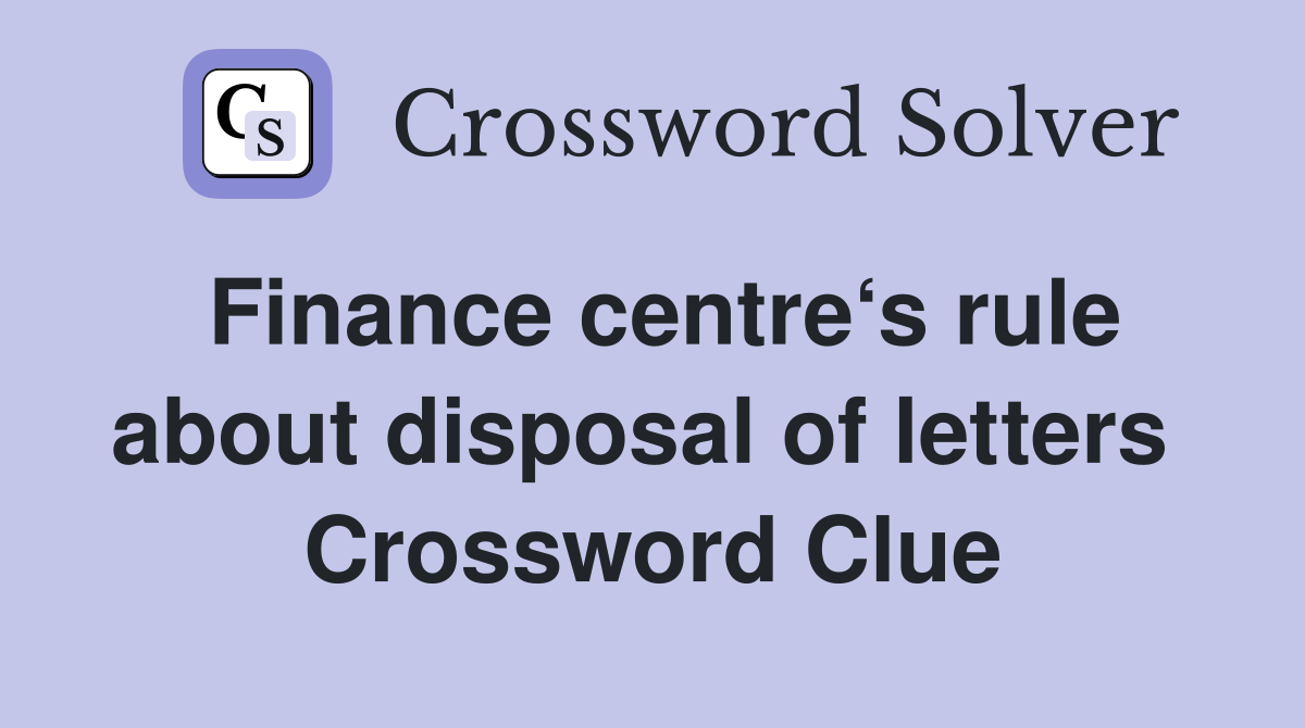 Finance centre‘s rule about disposal of letters  Crossword Clue
