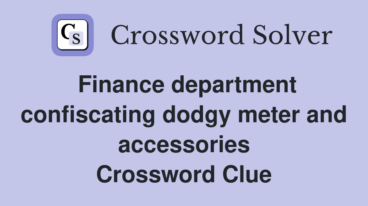 Finance department confiscating dodgy meter and accessories Crossword Clue
