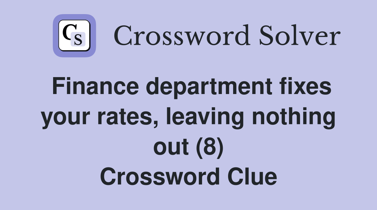 Finance department fixes your rates, leaving nothing out (8) Crossword Clue