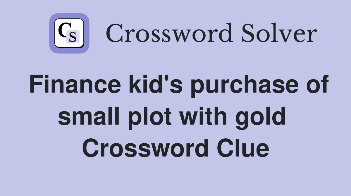Finance kid's purchase of small plot with gold  Crossword Clue
