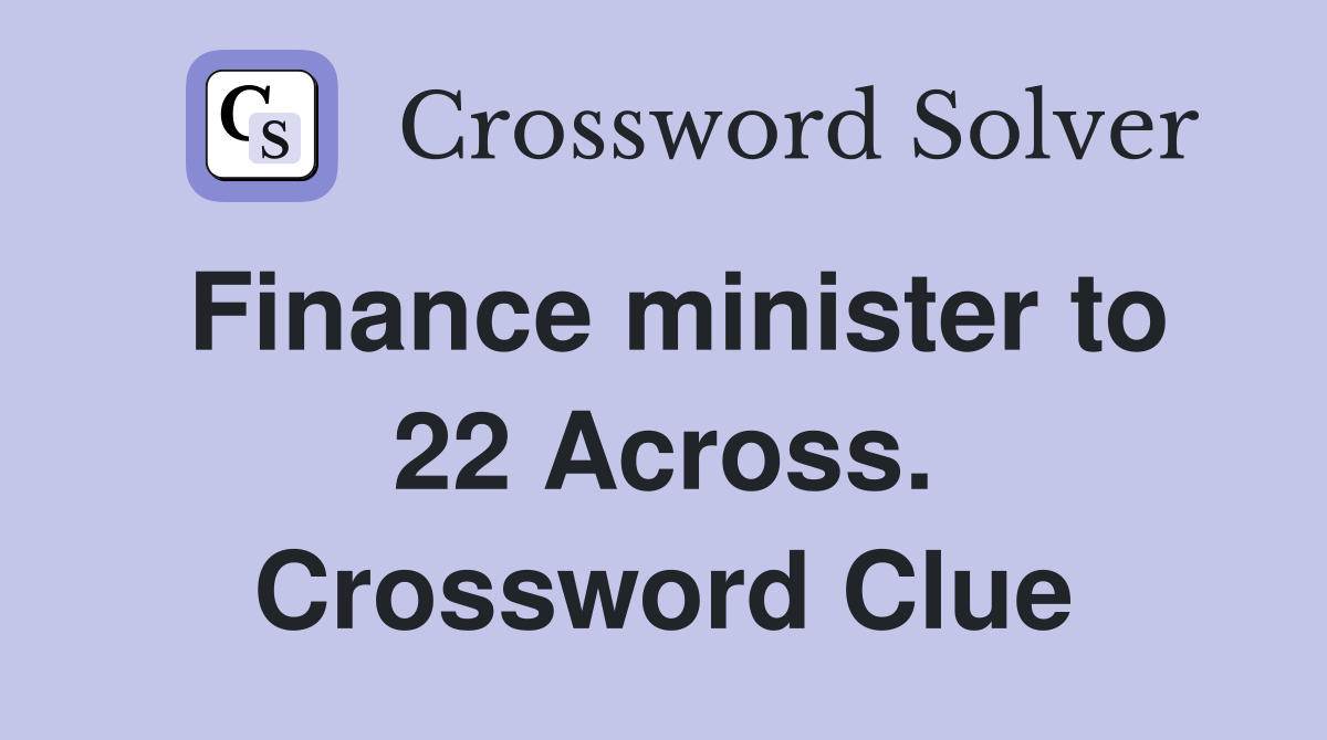 Finance minister to 22 Across. Crossword Clue