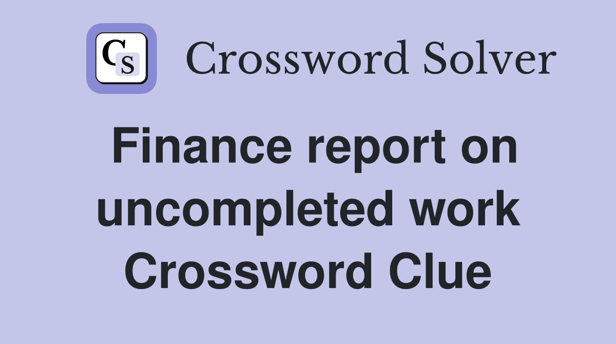 Finance report on uncompleted work Crossword Clue