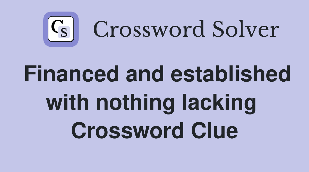 Financed and established with nothing lacking  Crossword Clue