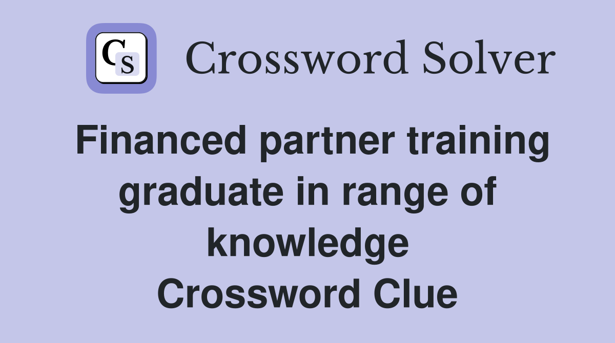 Financed partner training graduate in range of knowledge Crossword Clue