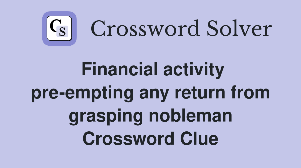 Financial activity pre-empting any return from grasping nobleman Crossword Clue