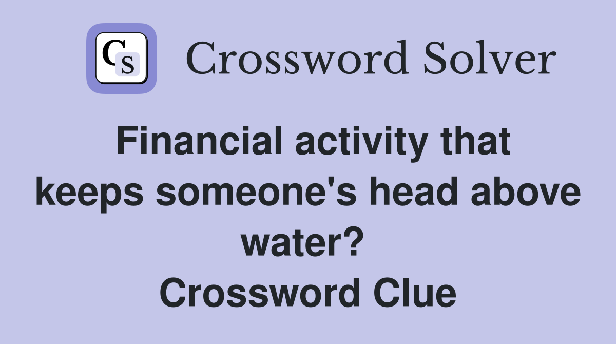 Financial activity that keeps someone's head above water?  Crossword Clue