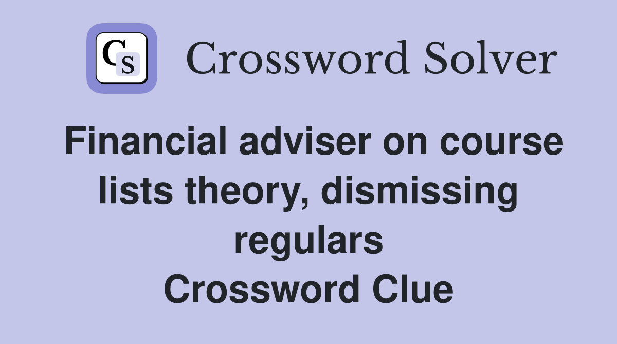Financial adviser on course lists theory, dismissing regulars Crossword Clue