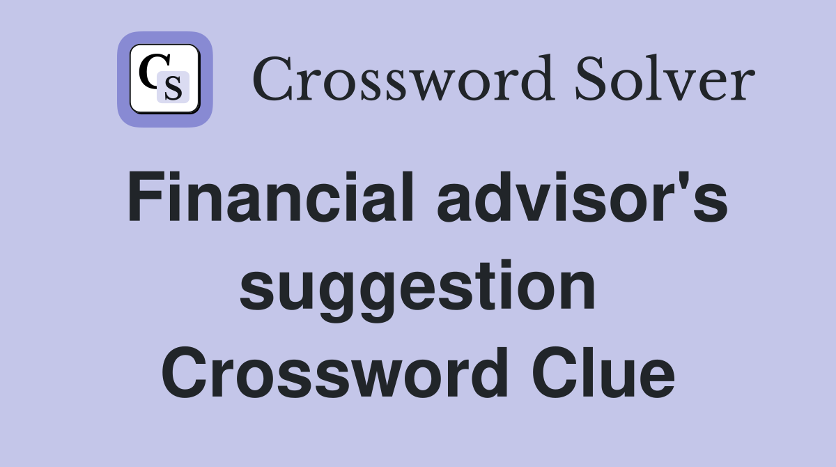 Financial advisor's suggestion Crossword Clue