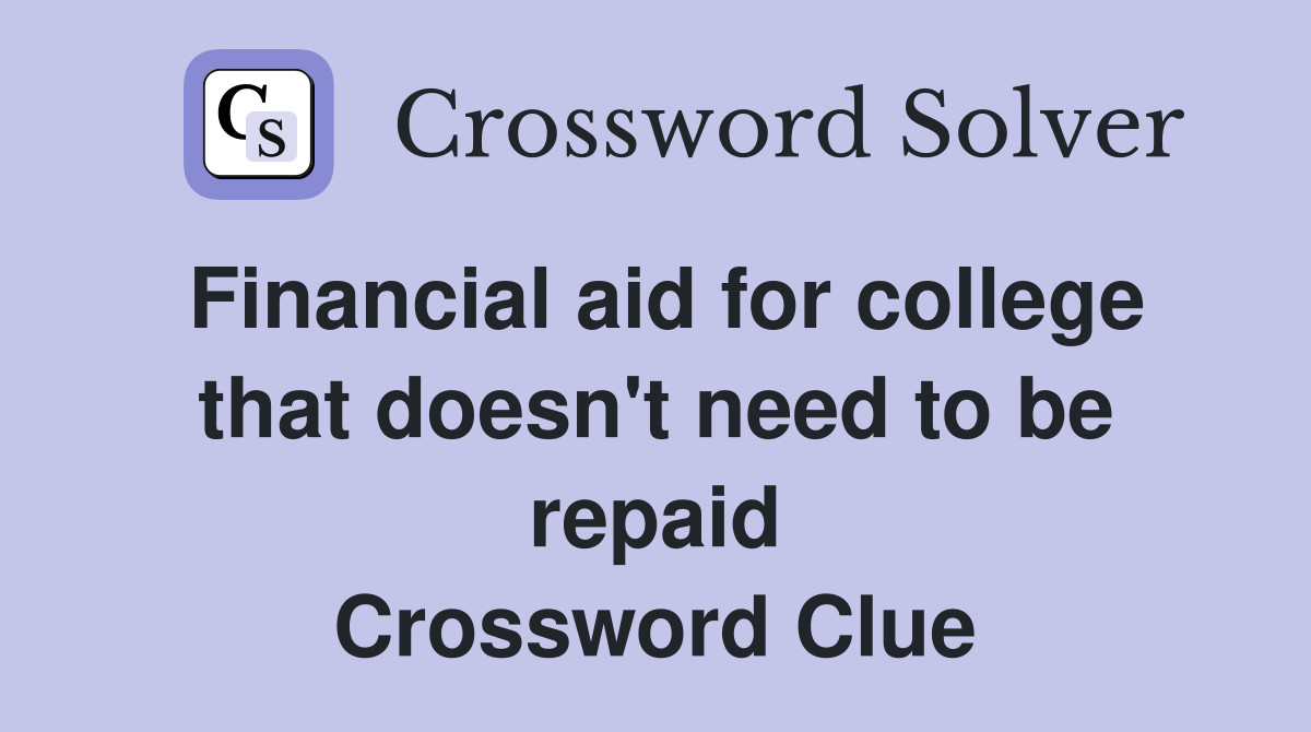 Financial aid for college that doesn't need to be repaid Crossword Clue