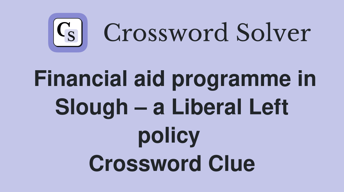 Financial aid programme in Slough – a Liberal Left policy  Crossword Clue