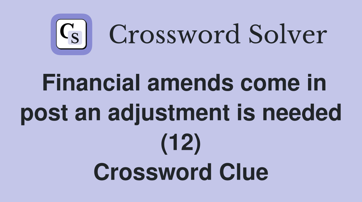 Financial amends come in post an adjustment is needed (12) Crossword Clue