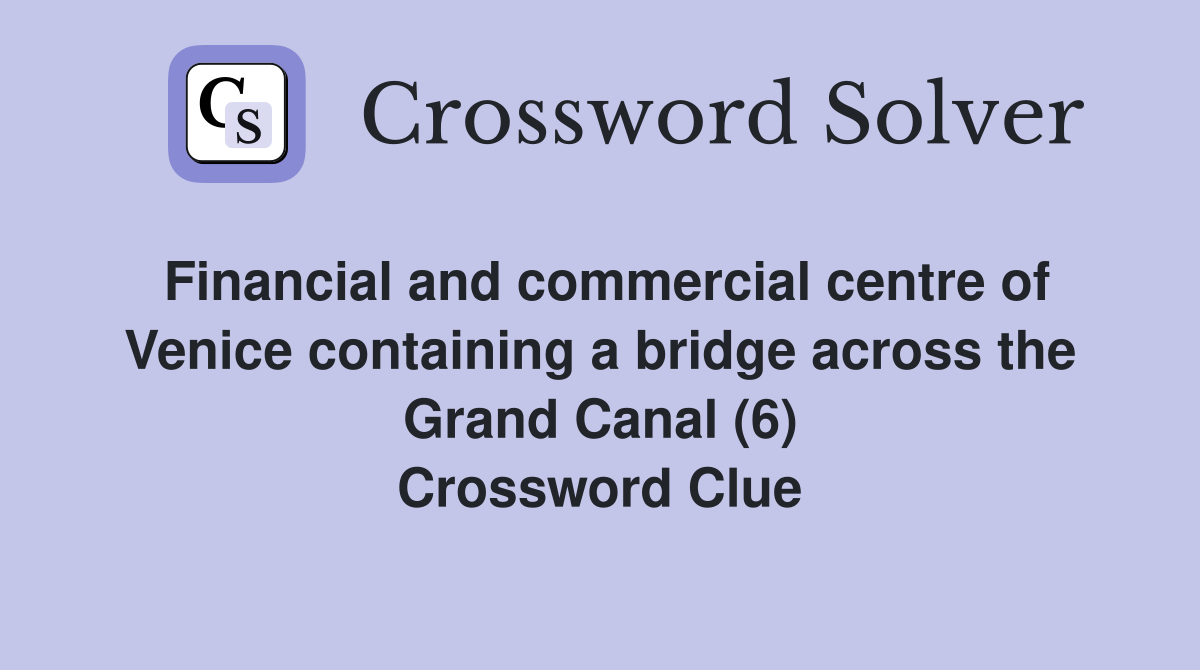 Financial and commercial centre of Venice containing a bridge across the Grand Canal (6) Crossword Clue