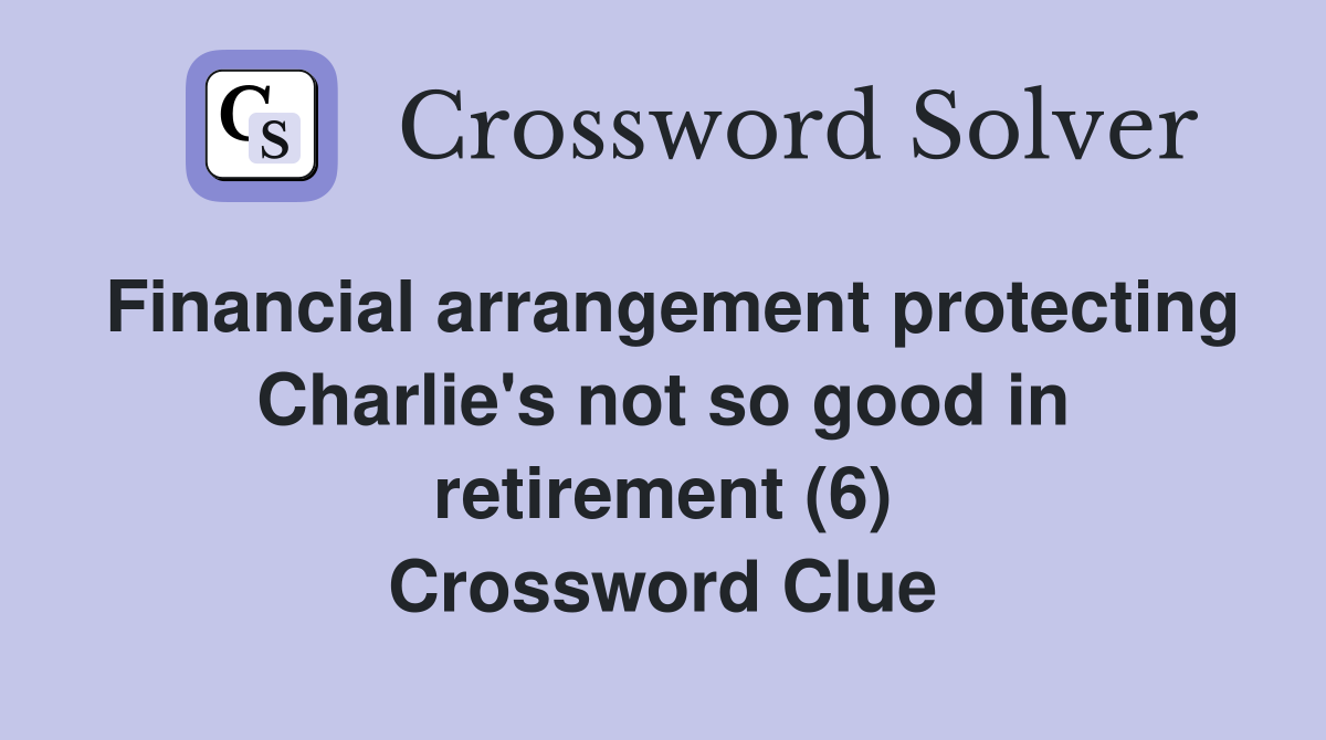 Financial arrangement protecting Charlie's not so good in retirement (6) Crossword Clue