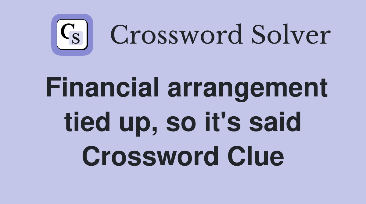 Financial arrangement tied up, so it's said Crossword Clue
