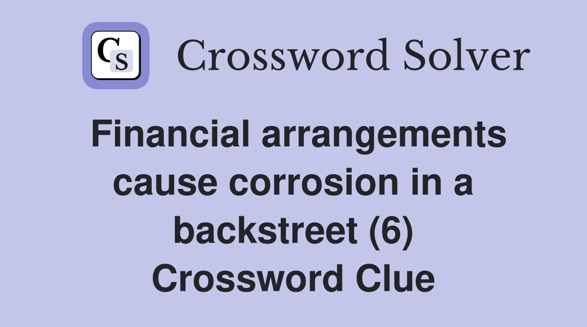 Financial arrangements cause corrosion in a backstreet (6) Crossword Clue