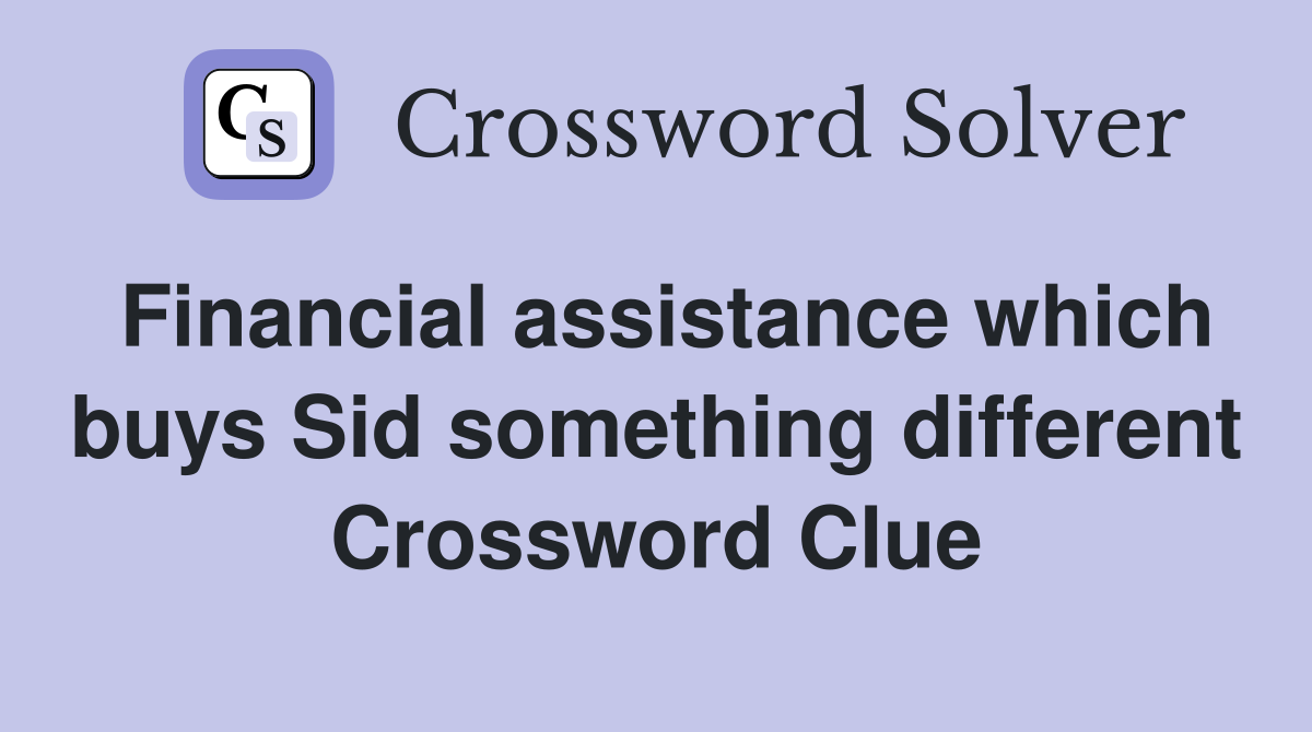 Financial assistance which buys Sid something different Crossword Clue