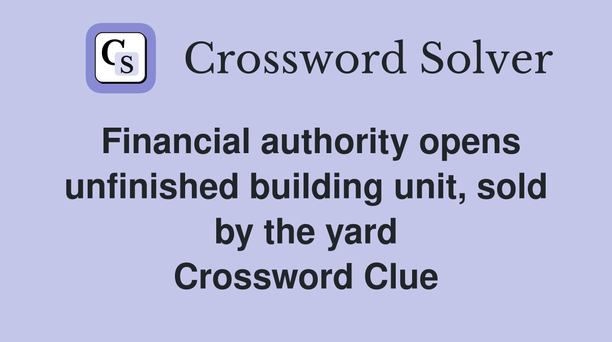 Financial authority opens unfinished building unit, sold by the yard Crossword Clue