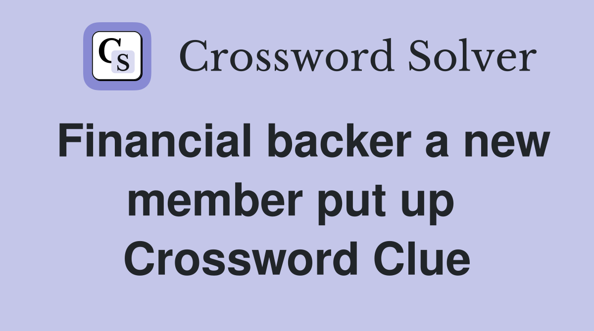 Financial backer a new member put up  Crossword Clue