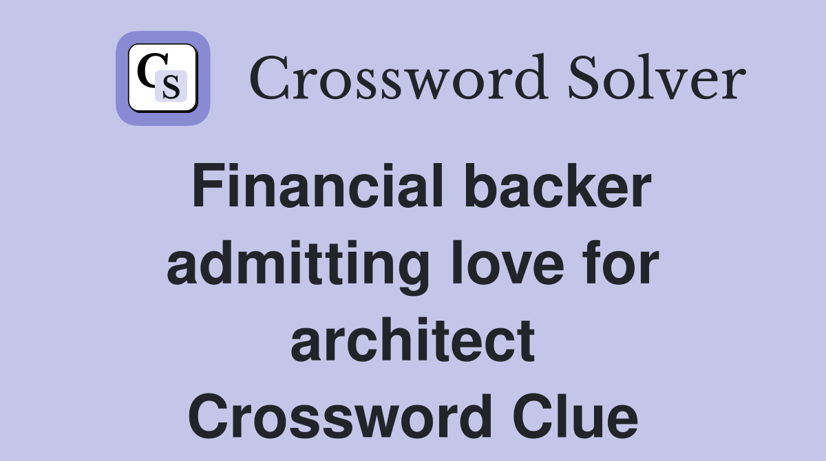 Financial backer admitting love for architect Crossword Clue