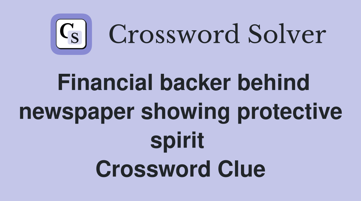 Financial backer behind newspaper showing protective spirit  Crossword Clue
