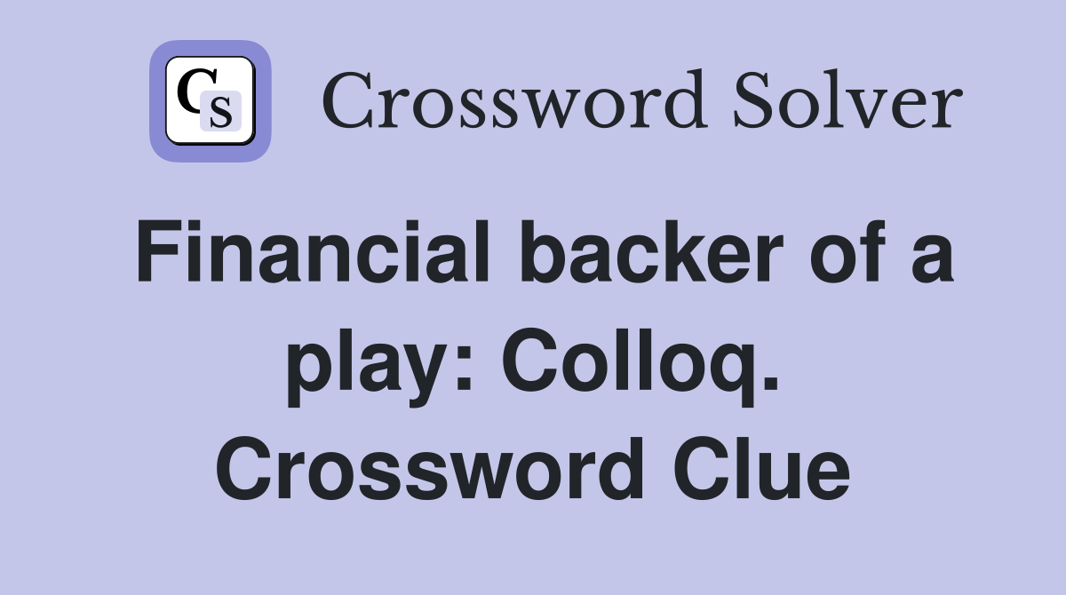 Financial backer of a play: Colloq. Crossword Clue