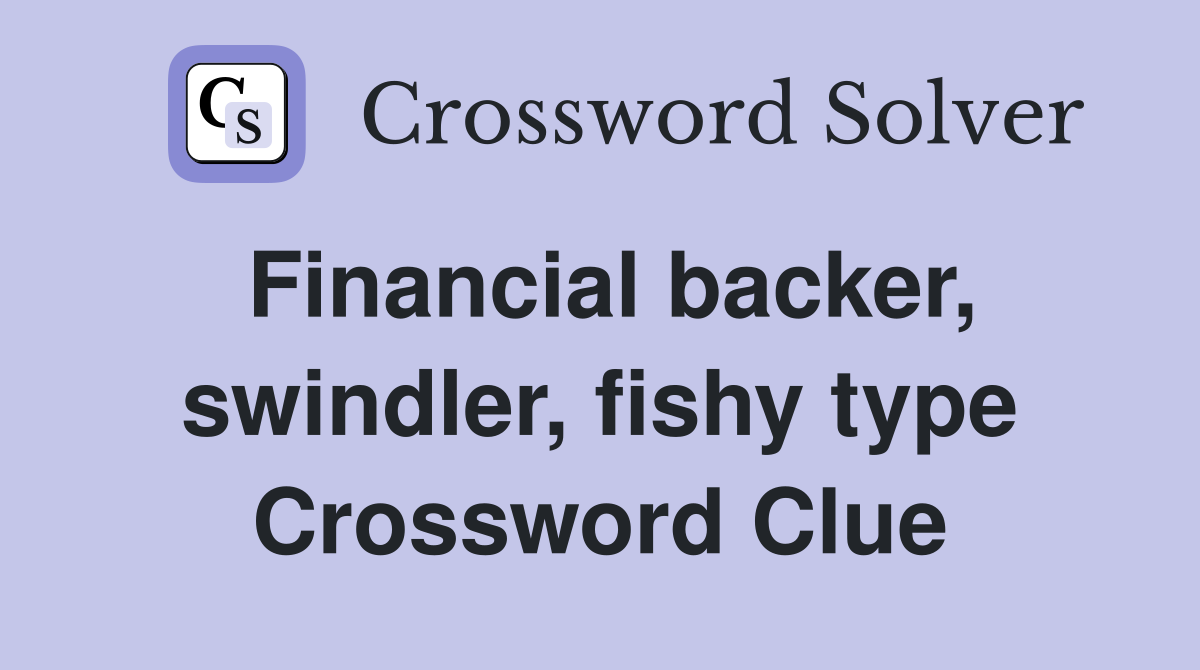 Financial backer, swindler, fishy type Crossword Clue