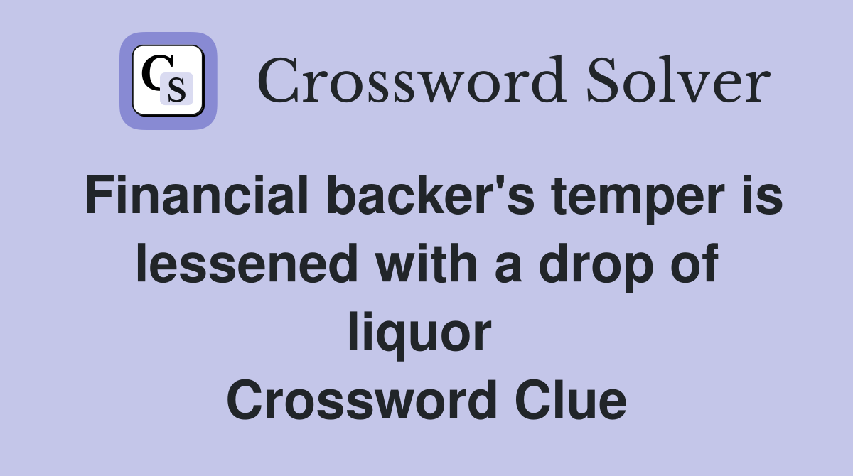 Financial backer's temper is lessened with a drop of liquor  Crossword Clue