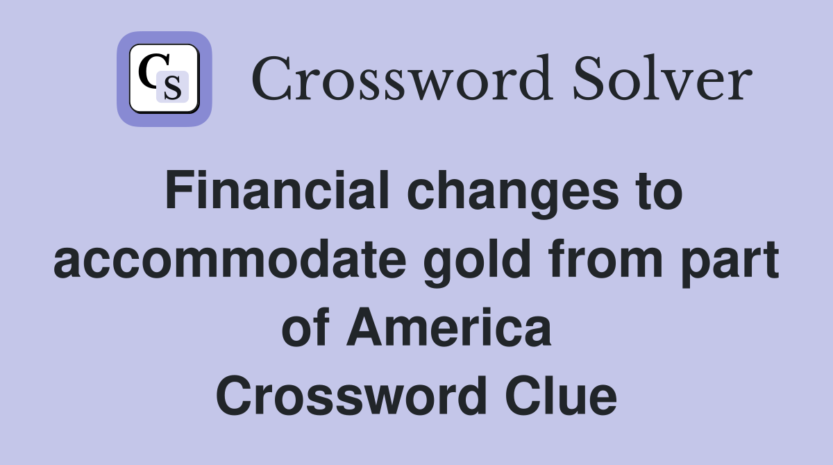 Financial changes to accommodate gold from part of America Crossword Clue
