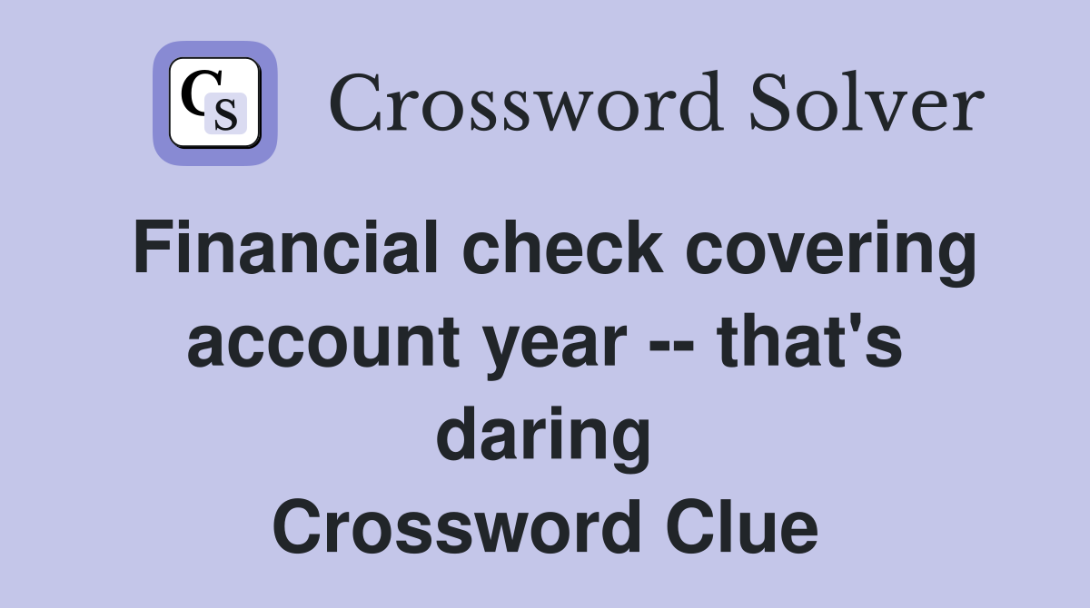 Financial check covering account year -- that's daring Crossword Clue