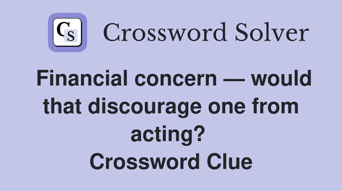 Financial concern — would that discourage one from acting?  Crossword Clue
