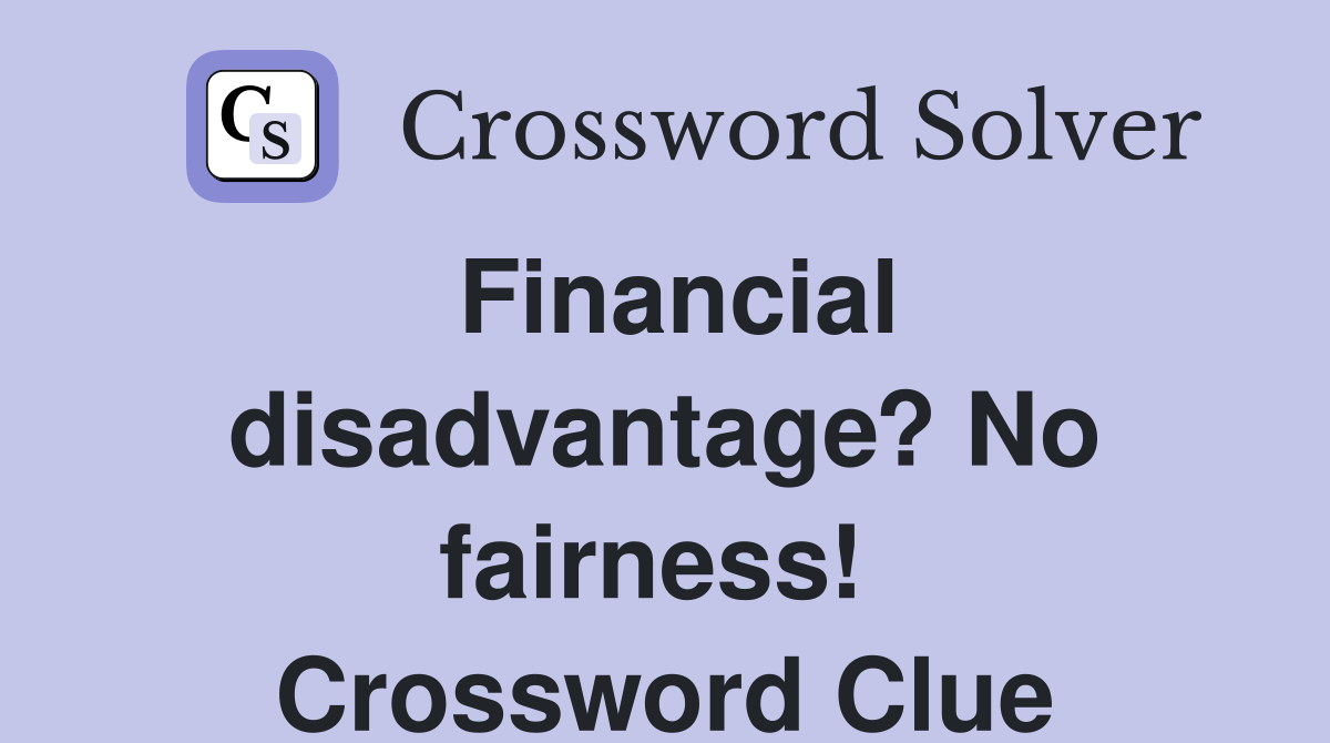 Financial disadvantage? No fairness!  Crossword Clue